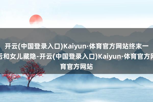 开云(中国登录入口)Kaiyun·体育官方网站终末一战后和女儿藏隐-开云(中国登录入口)Kaiyun·体育官方网站