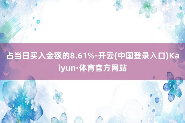 占当日买入金额的8.61%-开云(中国登录入口)Kaiyun·体育官方网站