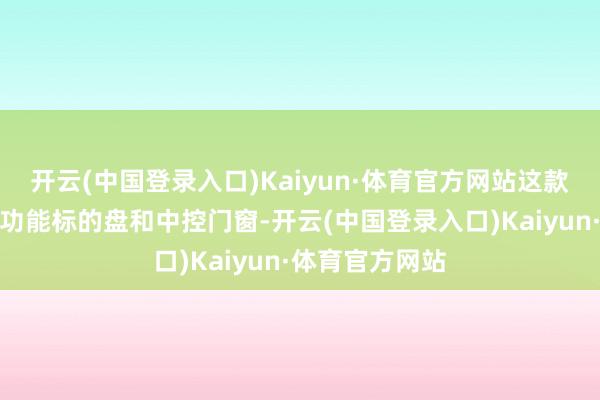 开云(中国登录入口)Kaiyun·体育官方网站这款车还配备了多功能标的盘和中控门窗-开云(中国登录入口)Kaiyun·体育官方网站