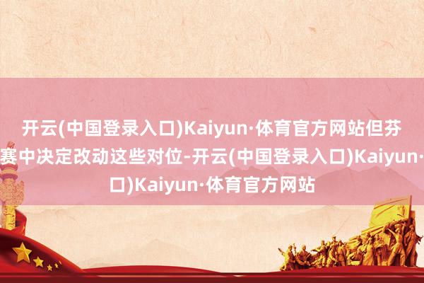 开云(中国登录入口)Kaiyun·体育官方网站但芬奇在第四场比赛中决定改动这些对位-开云(中国登录入口)Kaiyun·体育官方网站