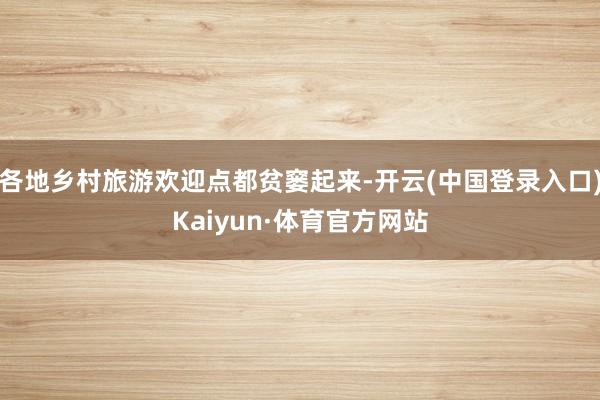 各地乡村旅游欢迎点都贫窭起来-开云(中国登录入口)Kaiyun·体育官方网站