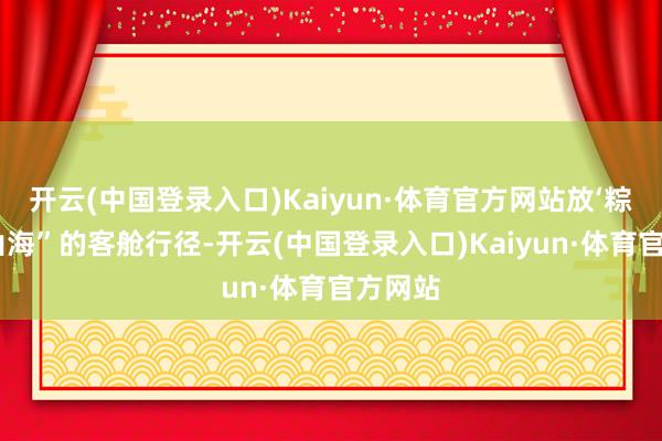 开云(中国登录入口)Kaiyun·体育官方网站放‘粽’奔赴山海”的客舱行径-开云(中国登录入口)Kaiyun·体育官方网站