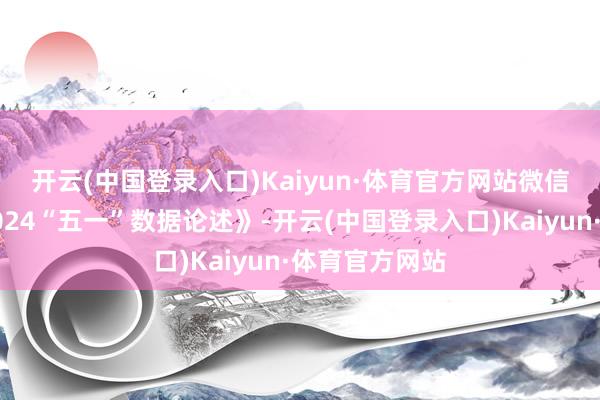 开云(中国登录入口)Kaiyun·体育官方网站　　微信亦发布了《2024“五一”数据论述》-开云(中国登录入口)Kaiyun·体育官方网站