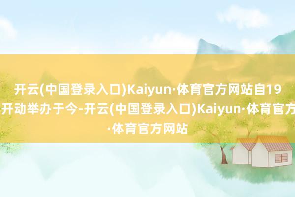 开云(中国登录入口)Kaiyun·体育官方网站自1974年开动举办于今-开云(中国登录入口)Kaiyun·体育官方网站