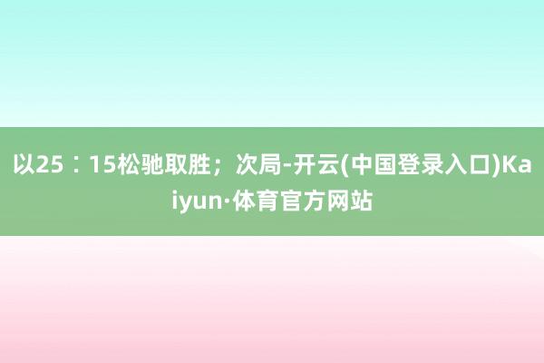 以25∶15松驰取胜；次局-开云(中国登录入口)Kaiyun·体育官方网站