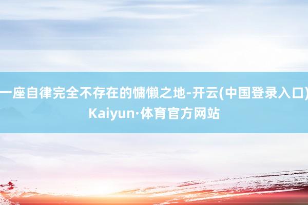 一座自律完全不存在的慵懒之地-开云(中国登录入口)Kaiyun·体育官方网站