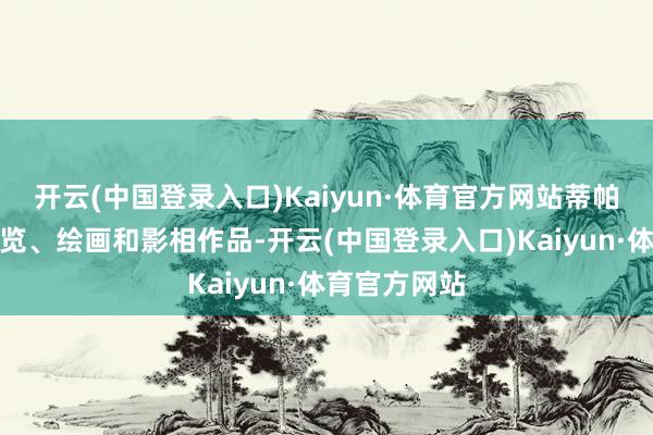 开云(中国登录入口)Kaiyun·体育官方网站蒂帕帕有很多展览、绘画和影相作品-开云(中国登录入口)Kaiyun·体育官方网站