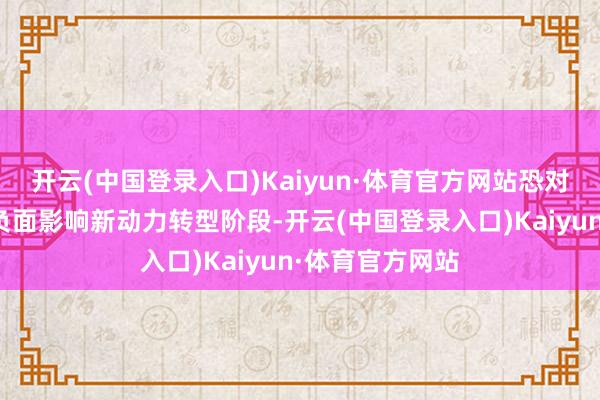 开云(中国登录入口)Kaiyun·体育官方网站恐对品牌价值产生负面影响新动力转型阶段-开云(中国登录入口)Kaiyun·体育官方网站