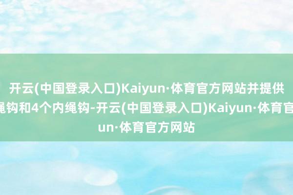 开云(中国登录入口)Kaiyun·体育官方网站并提供6个外绳钩和4个内绳钩-开云(中国登录入口)Kaiyun·体育官方网站