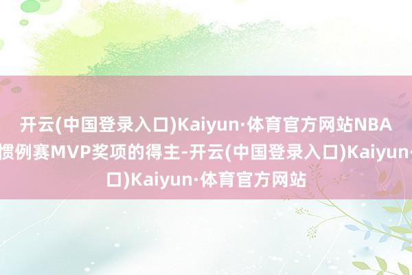 开云(中国登录入口)Kaiyun·体育官方网站NBA将公布本赛季惯例赛MVP奖项的得主-开云(中国登录入口)Kaiyun·体育官方网站