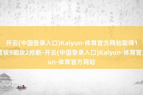 开云(中国登录入口)Kaiyun·体育官方网站取得19分6篮板9助攻2抢断-开云(中国登录入口)Kaiyun·体育官方网站