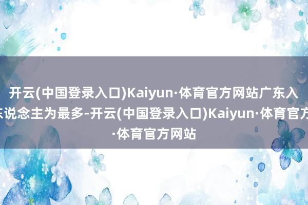 开云(中国登录入口)Kaiyun·体育官方网站广东入选4东说念主为最多-开云(中国登录入口)Kaiyun·体育官方网站