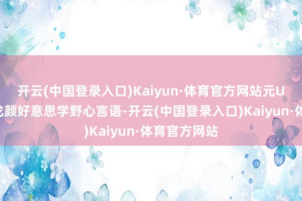 开云(中国登录入口)Kaiyun·体育官方网站元UP采用潮趣龙颜好意思学野心言语-开云(中国登录入口)Kaiyun·体育官方网站