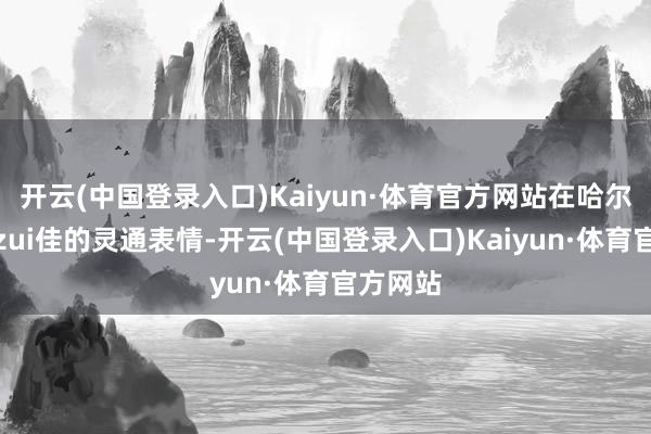 开云(中国登录入口)Kaiyun·体育官方网站在哈尔施塔特zui佳的灵通表情-开云(中国登录入口)Kaiyun·体育官方网站