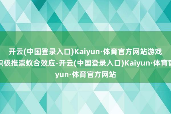 开云(中国登录入口)Kaiyun·体育官方网站游戏园区要积极推崇蚁合效应-开云(中国登录入口)Kaiyun·体育官方网站