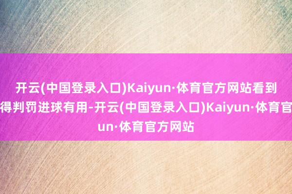 开云(中国登录入口)Kaiyun·体育官方网站看到马宁莫得判罚进球有用-开云(中国登录入口)Kaiyun·体育官方网站