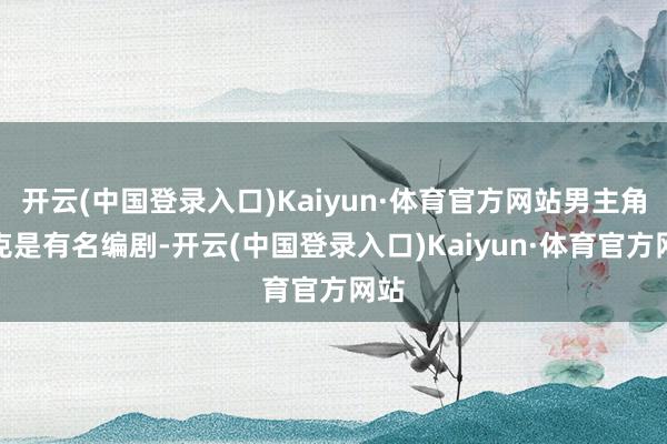 开云(中国登录入口)Kaiyun·体育官方网站男主角杰克是有名编剧-开云(中国登录入口)Kaiyun·体育官方网站