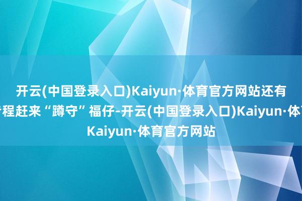 开云(中国登录入口)Kaiyun·体育官方网站还有外地旅客专程赶来“蹲守”福仔-开云(中国登录入口)Kaiyun·体育官方网站