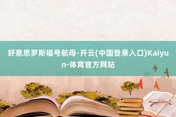 好意思罗斯福号航母-开云(中国登录入口)Kaiyun·体育官方网站