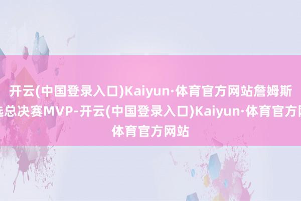 开云(中国登录入口)Kaiyun·体育官方网站詹姆斯当选总决赛MVP-开云(中国登录入口)Kaiyun·体育官方网站