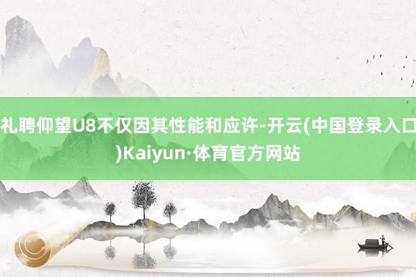 礼聘仰望U8不仅因其性能和应许-开云(中国登录入口)Kaiyun·体育官方网站