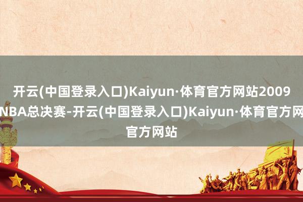 开云(中国登录入口)Kaiyun·体育官方网站2009年NBA总决赛-开云(中国登录入口)Kaiyun·体育官方网站