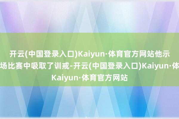 开云(中国登录入口)Kaiyun·体育官方网站他示意瑞士从那场比赛中吸取了训戒-开云(中国登录入口)Kaiyun·体育官方网站