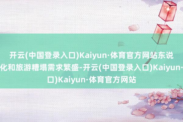 开云(中国登录入口)Kaiyun·体育官方网站东说念主民全球文化和旅游糟塌需求繁盛-开云(中国登录入口)Kaiyun·体育官方网站