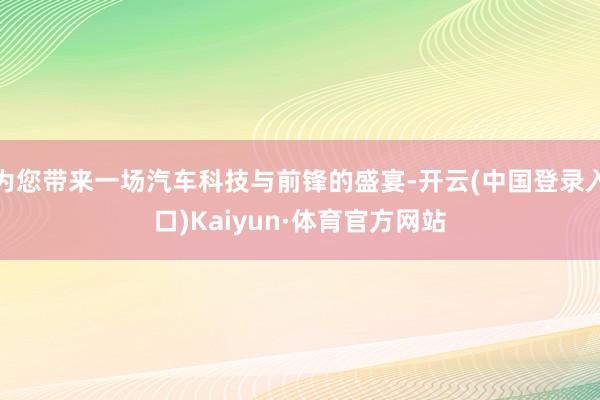 为您带来一场汽车科技与前锋的盛宴-开云(中国登录入口)Kaiyun·体育官方网站