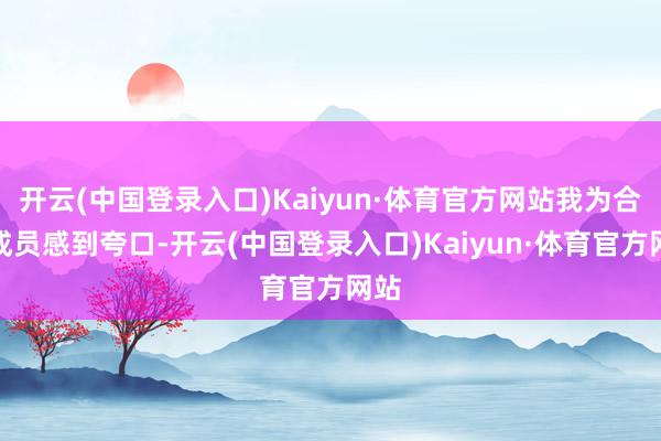 开云(中国登录入口)Kaiyun·体育官方网站我为合座成员感到夸口-开云(中国登录入口)Kaiyun·体育官方网站