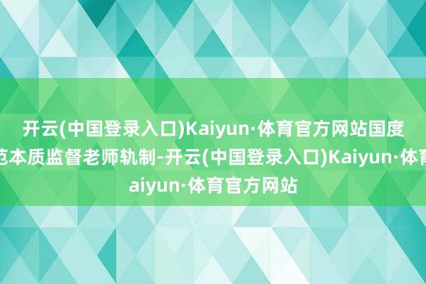 开云(中国登录入口)Kaiyun·体育官方网站国度对游乐轨范本质监督老师轨制-开云(中国登录入口)Kaiyun·体育官方网站