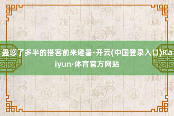 蛊惑了多半的搭客前来避暑-开云(中国登录入口)Kaiyun·体育官方网站