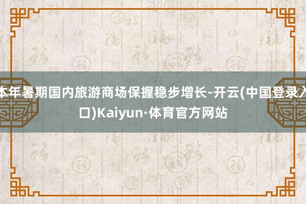 本年暑期国内旅游商场保握稳步增长-开云(中国登录入口)Kaiyun·体育官方网站