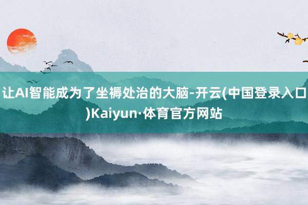 让AI智能成为了坐褥处治的大脑-开云(中国登录入口)Kaiyun·体育官方网站