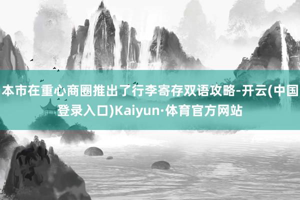 本市在重心商圈推出了行李寄存双语攻略-开云(中国登录入口)Kaiyun·体育官方网站