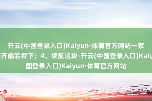 开云(中国登录入口)Kaiyun·体育官方网站一家东谈主出行的行李齐能装得下；4、续航这块-开云(中国登录入口)Kaiyun·体育官方网站