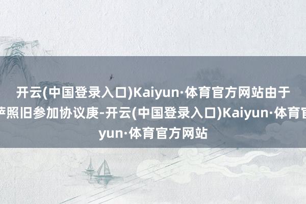 开云(中国登录入口)Kaiyun·体育官方网站由于小基耶萨照旧参加协议庚-开云(中国登录入口)Kaiyun·体育官方网站