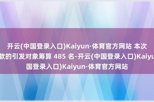 开云(中国登录入口)Kaiyun·体育官方网站 本次合适撤废限售条款的引发对象筹算 485 名-开云(中国登录入口)Kaiyun·体育官方网站