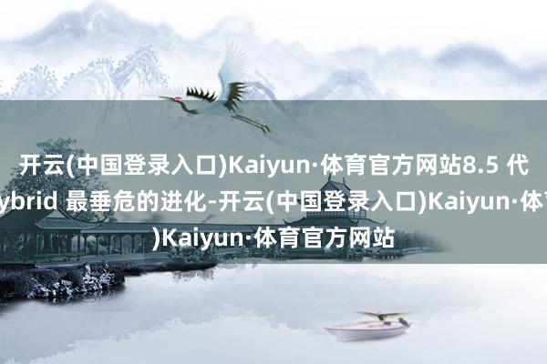 开云(中国登录入口)Kaiyun·体育官方网站8.5 代高尔夫 eHybrid 最垂危的进化-开云(中国登录入口)Kaiyun·体育官方网站