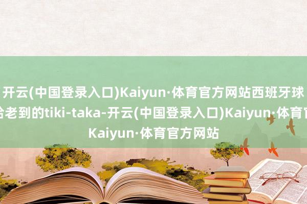 开云(中国登录入口)Kaiyun·体育官方网站西班牙球员们重拾老到的tiki-taka-开云(中国登录入口)Kaiyun·体育官方网站