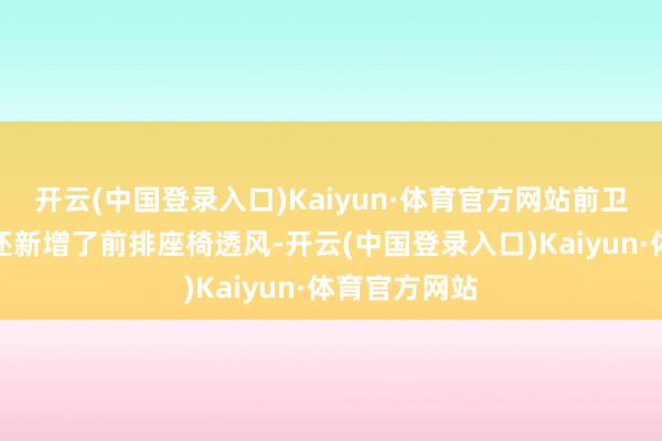 开云(中国登录入口)Kaiyun·体育官方网站前卫版和骑士版还新增了前排座椅透风-开云(中国登录入口)Kaiyun·体育官方网站