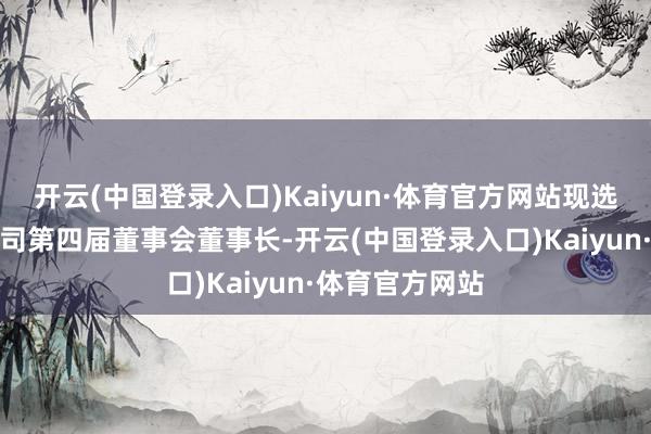 开云(中国登录入口)Kaiyun·体育官方网站现选举杨眉担任公司第四届董事会董事长-开云(中国登录入口)Kaiyun·体育官方网站