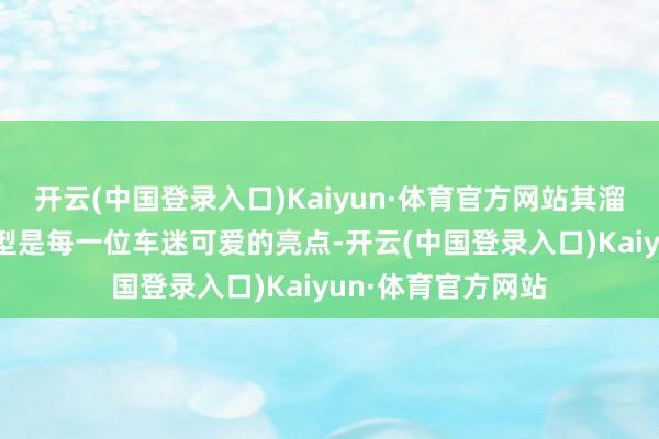 开云(中国登录入口)Kaiyun·体育官方网站其溜背式的经典GT造型是每一位车迷可爱的亮点-开云(中国登录入口)Kaiyun·体育官方网站