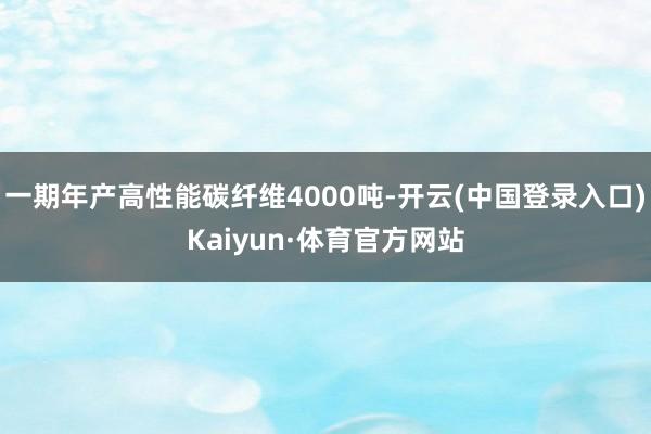 一期年产高性能碳纤维4000吨-开云(中国登录入口)Kaiyun·体育官方网站