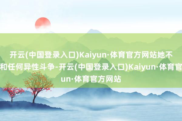 开云(中国登录入口)Kaiyun·体育官方网站她不让小彤和任何异性斗争-开云(中国登录入口)Kaiyun·体育官方网站