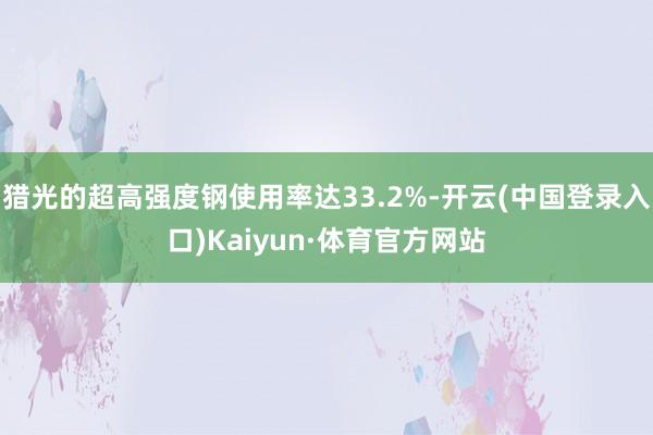 猎光的超高强度钢使用率达33.2%-开云(中国登录入口)Kaiyun·体育官方网站