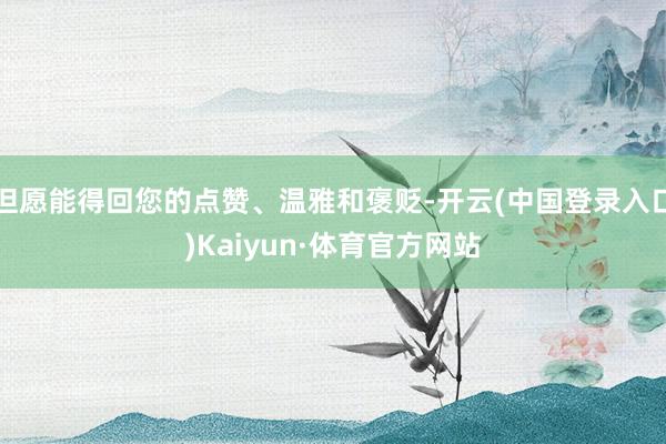 但愿能得回您的点赞、温雅和褒贬-开云(中国登录入口)Kaiyun·体育官方网站