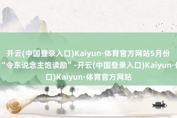 开云(中国登录入口)Kaiyun·体育官方网站5月份中枢CPI通胀“令东说念主饱读励”-开云(中国登录入口)Kaiyun·体育官方网站