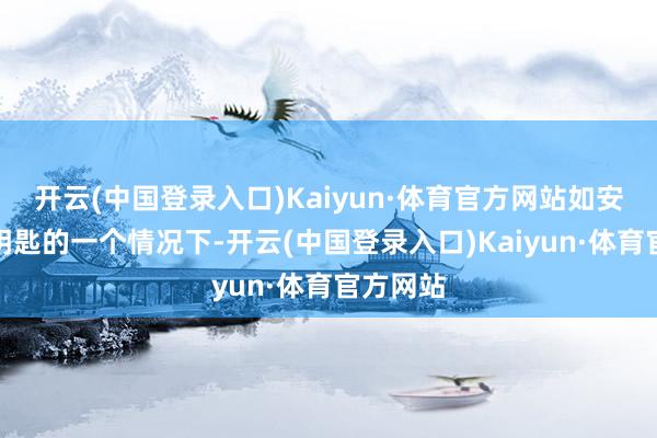 开云(中国登录入口)Kaiyun·体育官方网站如安在莫得钥匙的一个情况下-开云(中国登录入口)Kaiyun·体育官方网站