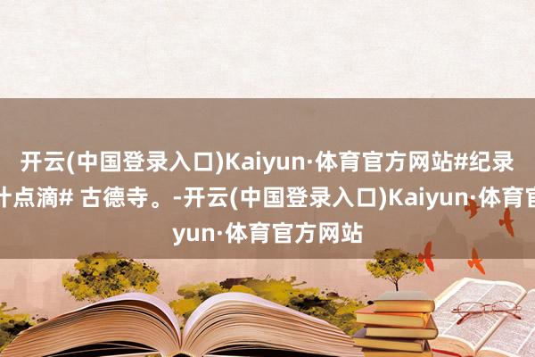 开云(中国登录入口)Kaiyun·体育官方网站#纪录夏季生计点滴# 古德寺。-开云(中国登录入口)Kaiyun·体育官方网站